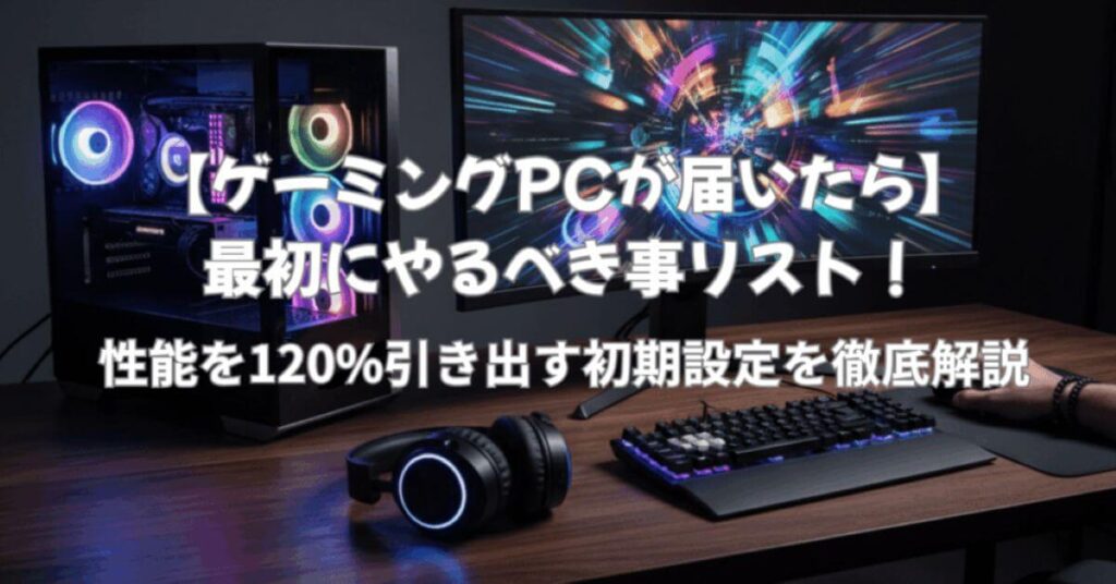 alt="ゲーミングPCが届いたら最初に見るべき初期設定リスト"